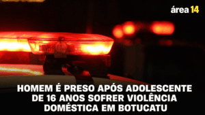 HOMEM É PRESO APÓS ADOLESCENTE DE 16 ANOS SOFRER VIOLÊNCIA DOMÉSTICA EM BOTUCATU