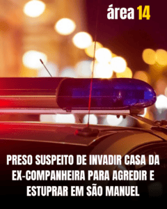 PRESO SUSPEITO DE INVADIR CASA DA EX-COMPANHEIRA PARA AGREDIR E ESTUPRAR EM SÃO MANUEL