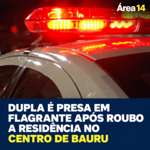 DUPLA É PRESA EM FLAGRANTE APÓS ROUBO A RESIDÊNCIA NO CENTRO DE BAURU
