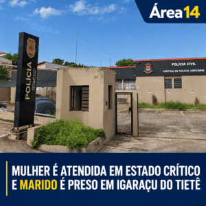 MULHER É ATENDIDA EM ESTADO CRÍTICO DE SAÚDE E MARIDO É PRESO EM IGARAÇU DO TIETÊ